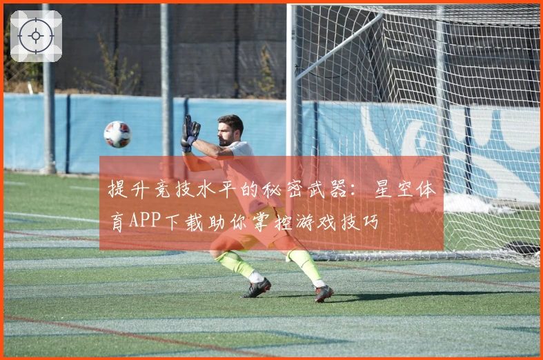 提升竞技水平的秘密武器：星空体育APP下载助你掌控游戏技巧