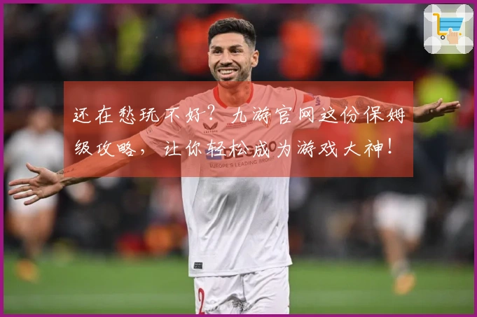 还在愁玩不好？九游官网这份保姆级攻略，让你轻松成为游戏大神！