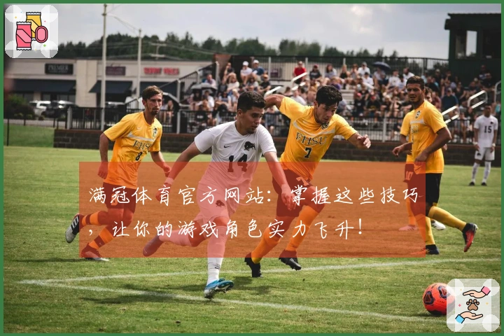满冠体育官方网站：掌握这些技巧，让你的游戏角色实力飞升！